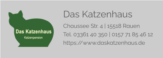 Das Katzenhaus Chaussee Str. 4 | 15518 Rauen Tel. 03361 40 350 | 0157 71 85 46 12 https://www.daskatzenhaus.de